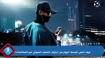 كيف تحمي نفسك اليوم من احتيال التصيّد الصوتي عبر المكالمات؟